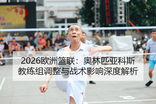 2026欧洲篮联：奥林匹亚科斯教练组调整与战术影响深度解析