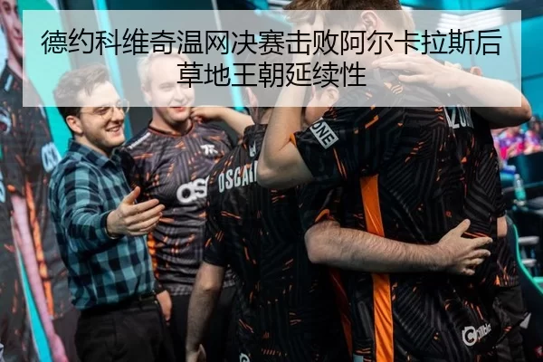 德约科维奇温网决赛击败阿尔卡拉斯后草地王朝延续性